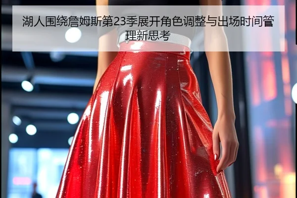 湖人围绕詹姆斯第23季展开角色调整与出场时间管理新思考（pg）